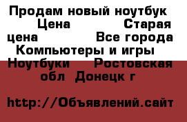 Продам новый ноутбук Acer › Цена ­ 7 000 › Старая цена ­ 11 000 - Все города Компьютеры и игры » Ноутбуки   . Ростовская обл.,Донецк г.